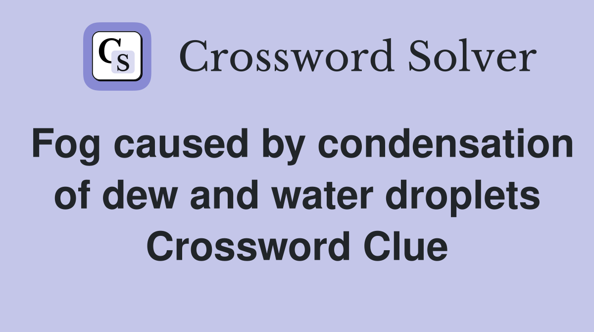 Fog caused by condensation of dew and water droplets Crossword Clue
